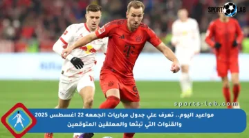 مواعيد اليوم.. تعرف على جدول مباريات الجمعة 22 أغسطس 2025 والقنوات التي تبثها والمعلقين المتوقعين